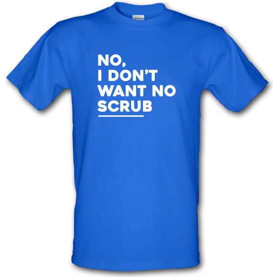 No, I Don't Want No Scrub t-shirts